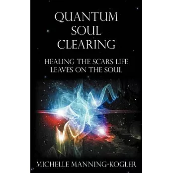 Quantum Soul Clearing: Healing the Scars Life Leaves on the Soul