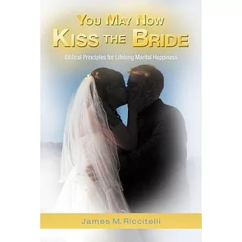 You May Now Kiss the Bride: Biblical Principles for Lifelong Marital Happiness