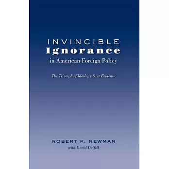 Invincible Ignorance in American Foreign Policy: The Triumph of Ideology Over Evidence