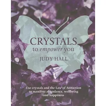 Crystals to Empower You: Use Crystals and the Law of Attraction to Manifest Abundance, Wellbeing and Happiness