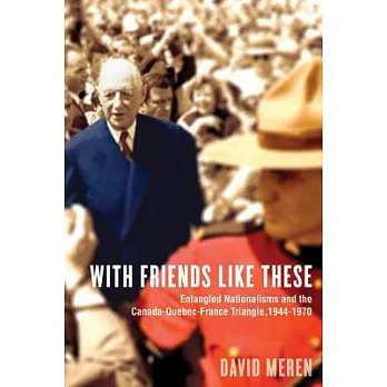 With Friends Like These: Entangled Nationalisms and the Canada-Quebec-France Triangle, 1944-1970