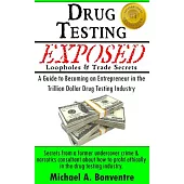 Drug Testing Exposed Loopholes and Trade Secrets: A Guide to Becoming an Entrepeneur in the Trillion Dollar Drug Testing Industry