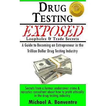 Drug Testing Exposed Loopholes and Trade Secrets: A Guide to Becoming an Entrepeneur in the Trillion Dollar Drug Testing Industry