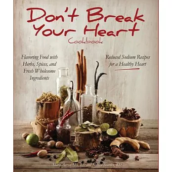 Don’t Break Your Heart Cookbook: Reduced Sodium Recipes for a Healthy Heart - Flavoring Food With Herbs, Spices, and Fresh Whole