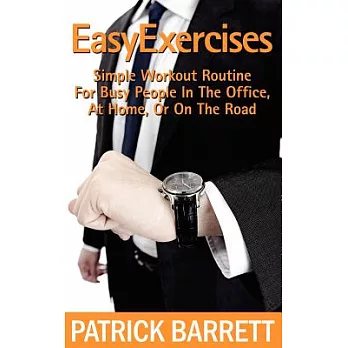Easy Exercises: Simple Workout Routine for Busy People in the Office, at Home, or on the Road