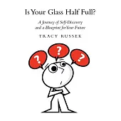 Is Your Glass Half Full?: A Journey of Self-Discovery and a Blueprint for Your Future