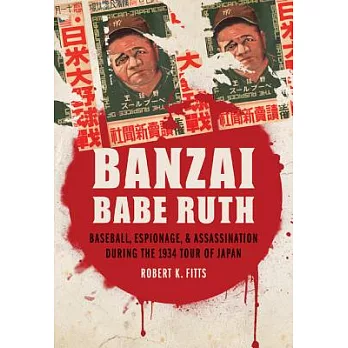Banzai Babe Ruth: Baseball, Espionage, & Assassination During the 1934 Tour of Japan