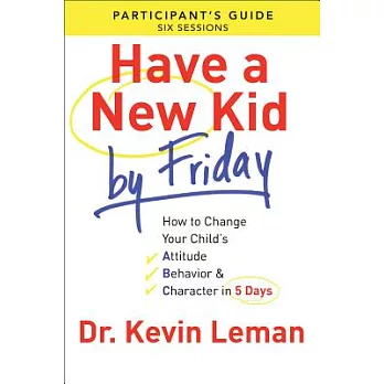 Have a New Kid by Friday: How to Change Your Child’s Attitude, Behavior & Character in 5 Days: A Six-Session Study: Participant’
