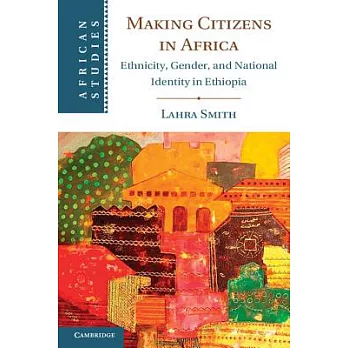 Making Citizens in Africa: Ethnicity, Gender, and National Identity in Ethiopia