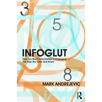 INFOGLUT: How Too Much Information Is Changing the Way We Think and Know