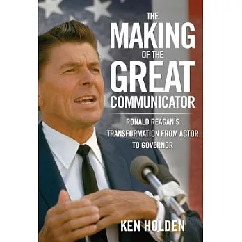 The Making of the Great Communicator: Ronald Reagan’s Transformation from Actor to Governor