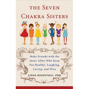 The Seven Chakra Sisters: Make Friends With the Inner Allies Who Keep You Healthy, Laughing, Loving, and Wise