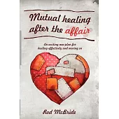 Mutual Healing After the Affair: An Exciting New Plan for Healing Effectively and Moving on