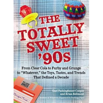 The Totally Sweet 90s: From Clear Cola to Furby, and Grunge to Whatever: The Toys, Tastes, and Trends That Defined a Decade