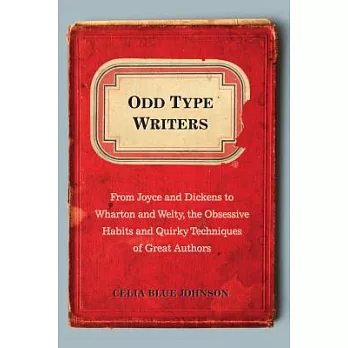 Odd Type Writers: From Joyce and Dickens to Wharton and Welty, the Obsessive Habits and Quirky Techniques of Great Authors
