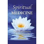 Spiritual Medicine: 7 Spiritual Potions to Heal Your Life