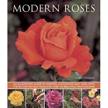 Modern Roses: An Illustrated Guide to Varieties, Cultivation and Care, With Step-by-Step Instructions and over 150 Beautiful Pho