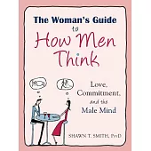 The Woman’s Guide to How Men Think: Love, Commitment, and the Male Mind