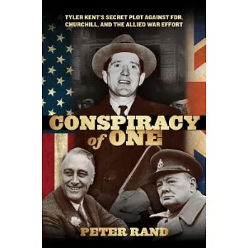 Conspiracy of One: Tyler Kent’s Secret Plot Against FDR, Churchill, and the Allied War Effo
