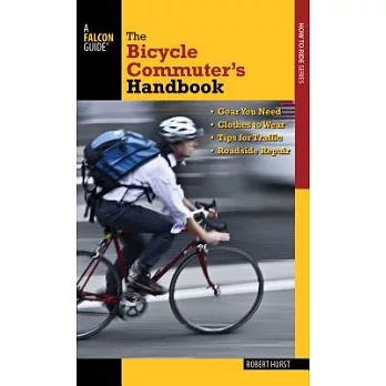 The Bicycle Commuter’s Handbook: Gear You Need - Clothes to Wear - Tips for Traffic - Roadside Repair