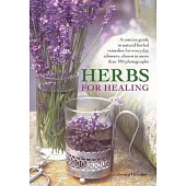 Herbs for Healing: A Concise Guide to Natural Herbal Remedies for Everyday Ailments, Shown in More Than 180 Photographs