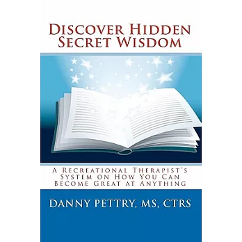 Discover Hidden Secret Wisdom: A Recreational Therapist’s System on How You Can Become Great at Anything