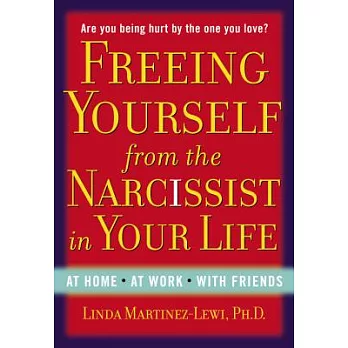 Freeing Yourself from the Narcissist in Your Life: At Home. at Work. with Friends