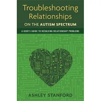 Troubleshooting Relationships on the Autism Spectrum: A User’s Guide to Resolving Relationship Problems