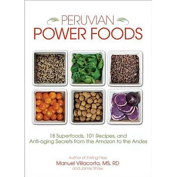 Peruvian Power Foods: 18 Superfoods, 101 Recipes, and Anti-aging Secrets from the Amazon to the Andes