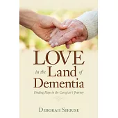 Love in the Land of Dementia: Finding Hope in the Caregiver’s Journey