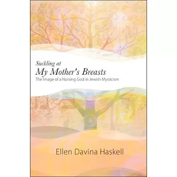 Suckling at My Mother’s Breasts: The Image of a Nursing God in Jewish Mysticism