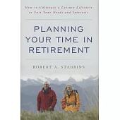 Planning Your Time in Retirement: How to Cultivate a Leisure Lifestyle to Suit Your Needs and Interests