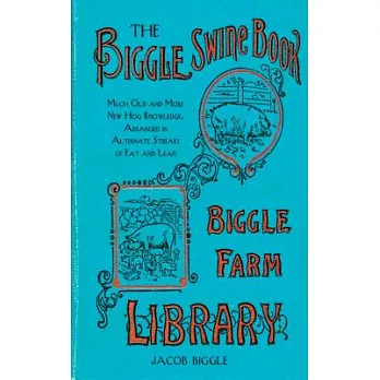 The Biggle Swine Book: Much Old and More New Hog Knowledge, Arranged in Alternate Streaks of Fat and Lean