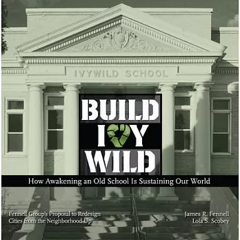 Build Ivywild: How Awakening an Old School Is Sustaining Our World: Fennell Group’s Proposal to Redesign Cities from the Neighbo