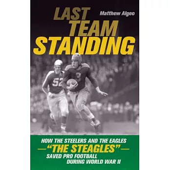 Last Team Standing: How the Steelers and the Eagles-＂The Steagles＂-Saved Pro Football During World War II