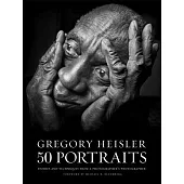 Gregory Heisler 50 Portraits: Stories and Techniques from a Photographer’s Photographer