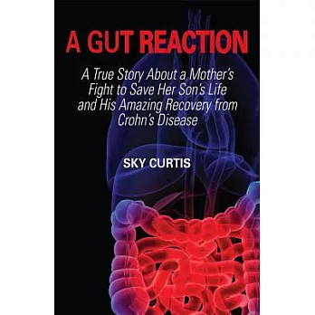 A Gut Reaction: A True Story About a Mother’s Fight to Save Her Son’s Life and His Amazing Recovery from Crohn’s Disease