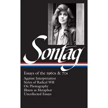 Susan Sontag: Essays of the 1960s & 70s (Loa #246): Against Interpretation / Styles of Radical Will / On Photography / Illness as Metaphor / Uncollect