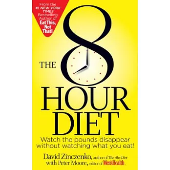 The 8-Hour Diet: Watch the pounds disappear without watching what you eat!