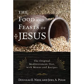 The Food and Feasts of Jesus: The Original Mediterranean Diet with Menus and Recipes