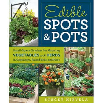 Edible Spots & Pots: Small-Space Gardens for Growing Vegetables and Herbs in Containers, Raised Beds, and More