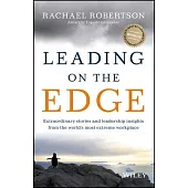 Leading on the Edge: Extraordinary Stories and Leadership Insights from the World’s Most Extreme Workplace