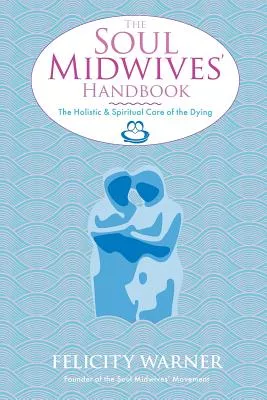 The Soul Midwives’ Handbook: The Holistic and Spiritual Care of the Dying