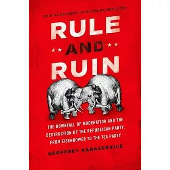 Rule and Ruin: The Downfall of Moderation and the Destruction of the Republican Party, from Eisenhower to the Tea Party