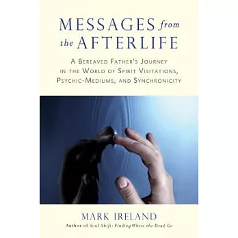 Messages from the Afterlife: A Bereaved Father’s Journey in the World of Spirit Visitations, Psychic-Mediums, and Synchronicity