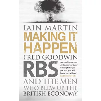 Making it Happen: Fred Goodwin, RBS and the Men Who Blew Up the British Economy