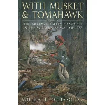 With Musket and Tomahawk: The Mohawk Valley Campaign in the Wilderness War of 1777