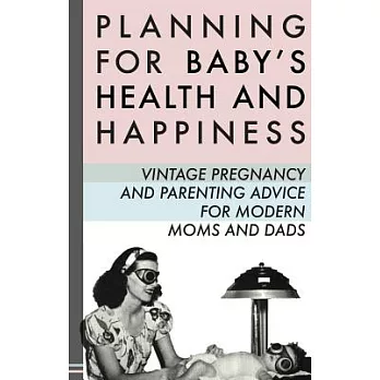 Planning for Baby’s Health and Happiness: Vintage Pregnancy and Parenting Advice for Modern Moms and Dads