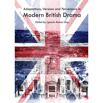 Adaptations, Versions and Perversions in Modern British Drama