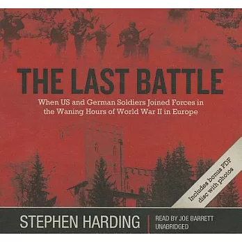 The Last Battle: When US and German Soldiers Joined Forces in the Waning Hours of World War II in Europe; Library Edition